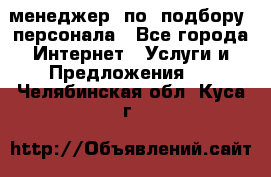 менеджер  по  подбору  персонала - Все города Интернет » Услуги и Предложения   . Челябинская обл.,Куса г.